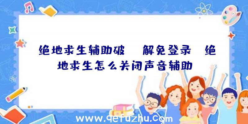 「绝地求生辅助破解免登录」|绝地求生怎么关闭声音辅助